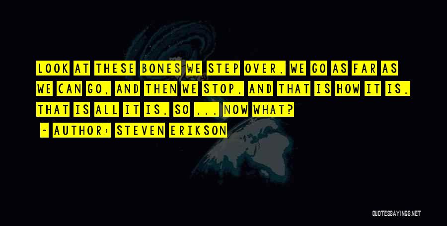 Steven Erikson Quotes: Look At These Bones We Step Over. We Go As Far As We Can Go, And Then We Stop. And