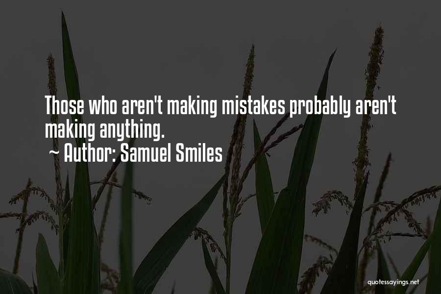 Samuel Smiles Quotes: Those Who Aren't Making Mistakes Probably Aren't Making Anything.