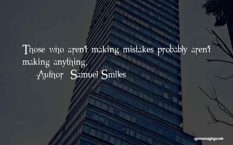 Samuel Smiles Quotes: Those Who Aren't Making Mistakes Probably Aren't Making Anything.
