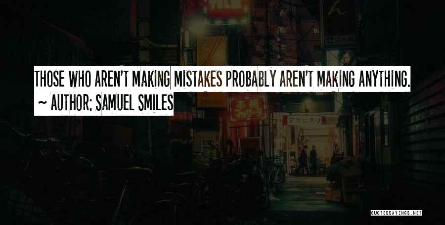 Samuel Smiles Quotes: Those Who Aren't Making Mistakes Probably Aren't Making Anything.