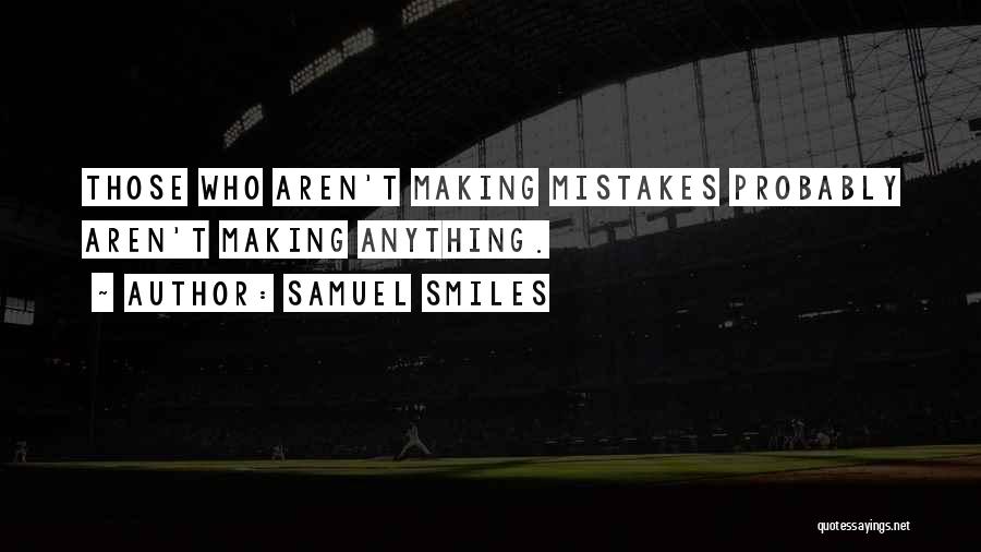 Samuel Smiles Quotes: Those Who Aren't Making Mistakes Probably Aren't Making Anything.
