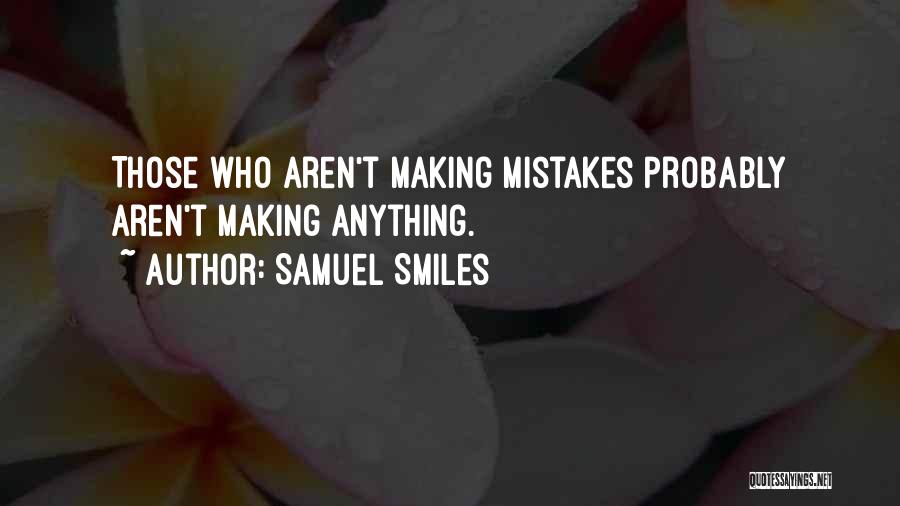 Samuel Smiles Quotes: Those Who Aren't Making Mistakes Probably Aren't Making Anything.