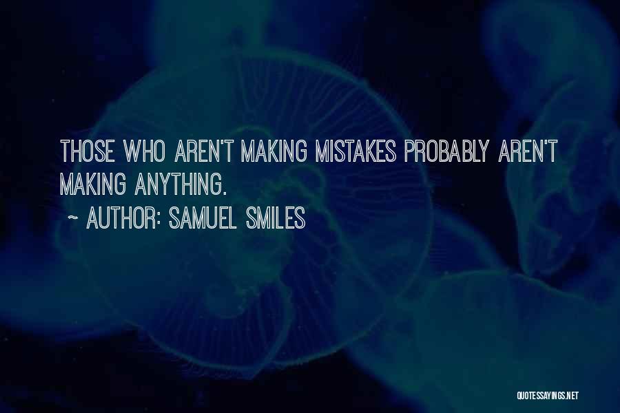 Samuel Smiles Quotes: Those Who Aren't Making Mistakes Probably Aren't Making Anything.
