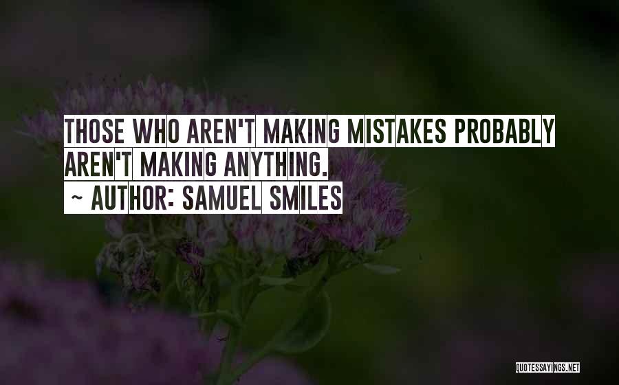 Samuel Smiles Quotes: Those Who Aren't Making Mistakes Probably Aren't Making Anything.