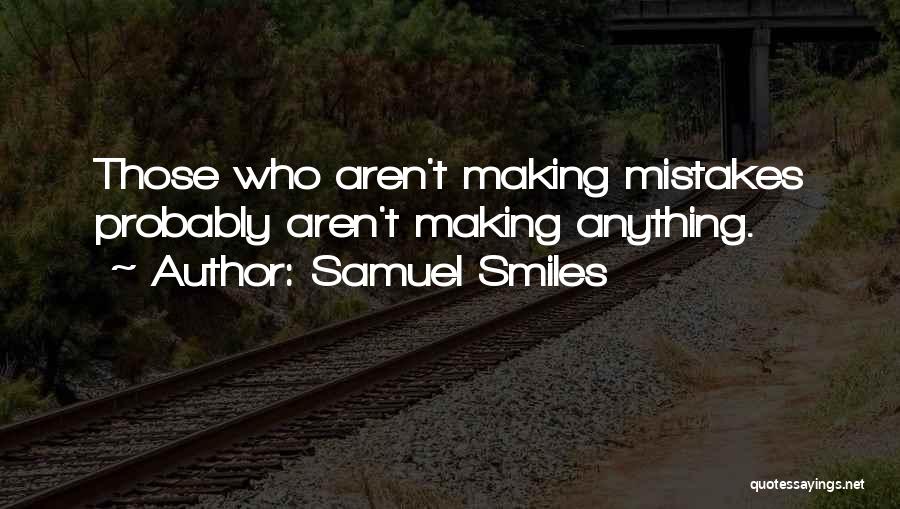 Samuel Smiles Quotes: Those Who Aren't Making Mistakes Probably Aren't Making Anything.
