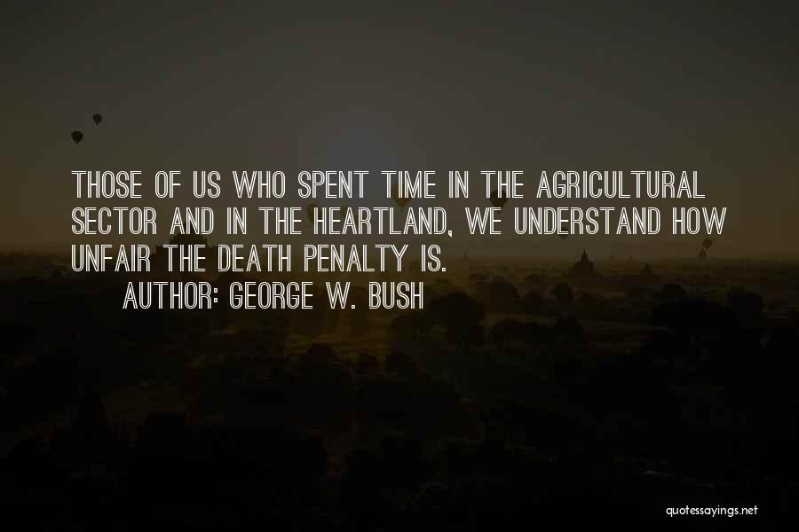 George W. Bush Quotes: Those Of Us Who Spent Time In The Agricultural Sector And In The Heartland, We Understand How Unfair The Death