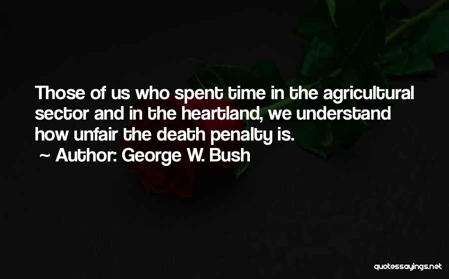 George W. Bush Quotes: Those Of Us Who Spent Time In The Agricultural Sector And In The Heartland, We Understand How Unfair The Death