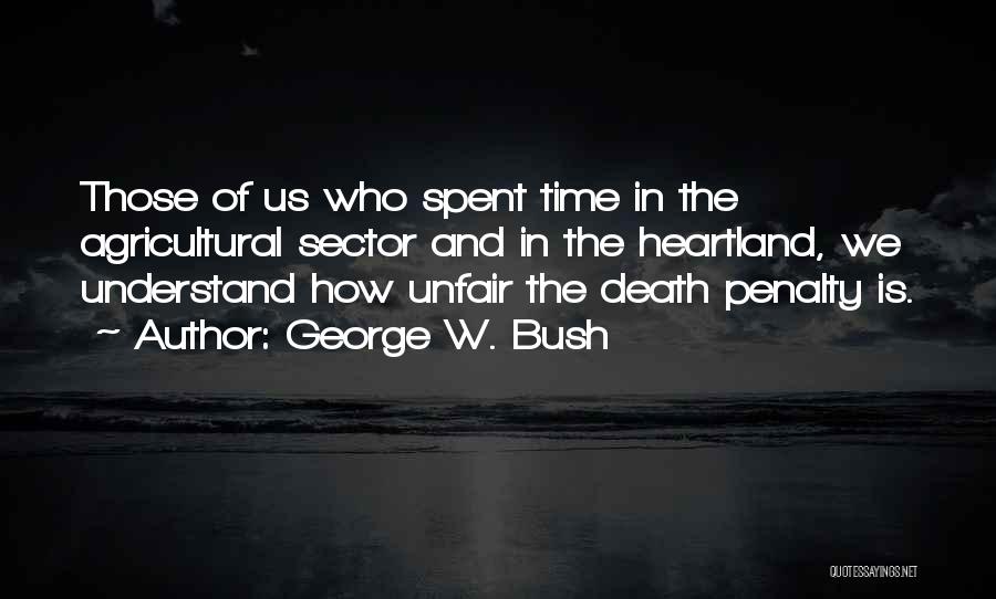 George W. Bush Quotes: Those Of Us Who Spent Time In The Agricultural Sector And In The Heartland, We Understand How Unfair The Death