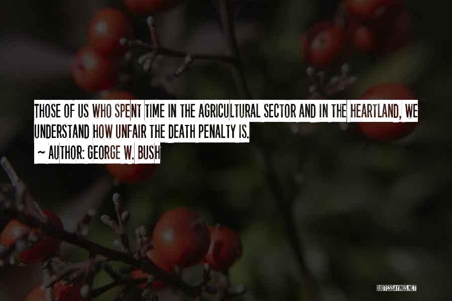 George W. Bush Quotes: Those Of Us Who Spent Time In The Agricultural Sector And In The Heartland, We Understand How Unfair The Death