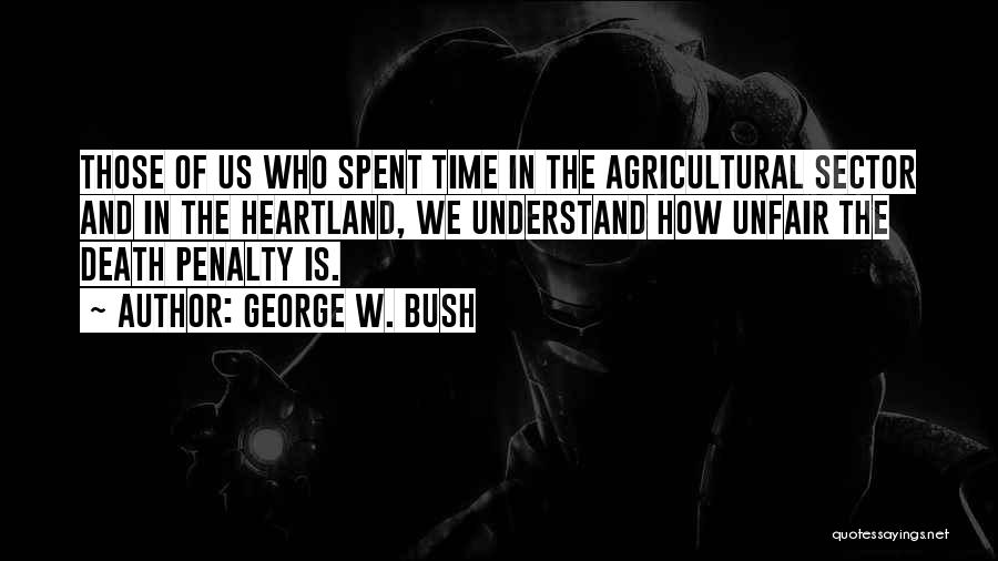 George W. Bush Quotes: Those Of Us Who Spent Time In The Agricultural Sector And In The Heartland, We Understand How Unfair The Death