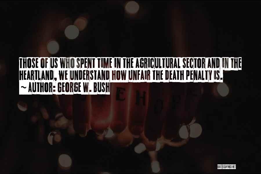 George W. Bush Quotes: Those Of Us Who Spent Time In The Agricultural Sector And In The Heartland, We Understand How Unfair The Death