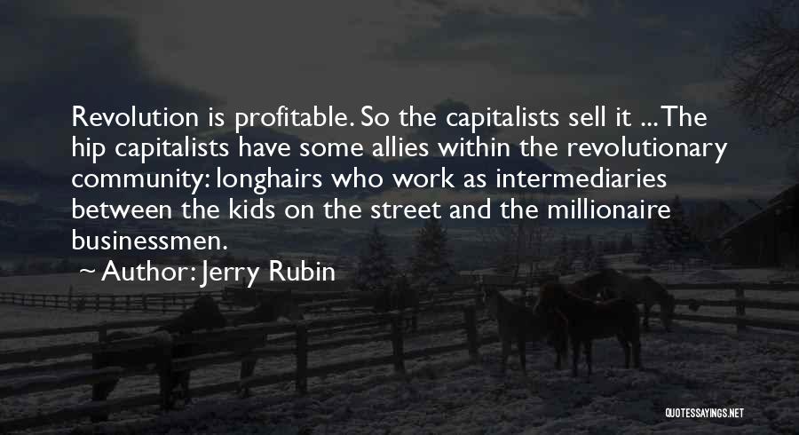 Jerry Rubin Quotes: Revolution Is Profitable. So The Capitalists Sell It ... The Hip Capitalists Have Some Allies Within The Revolutionary Community: Longhairs