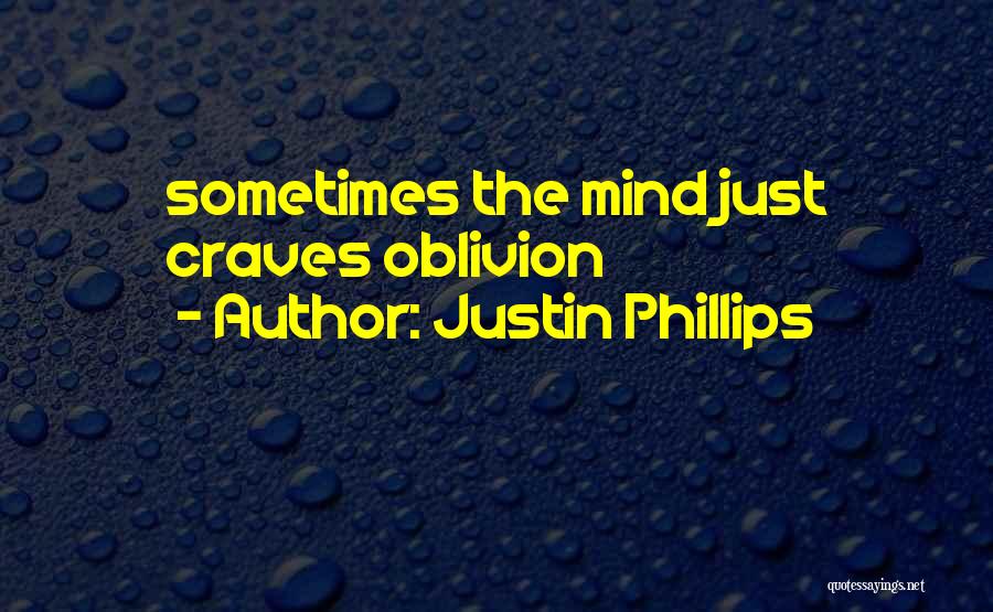 Justin Phillips Quotes: Sometimes The Mind Just Craves Oblivion