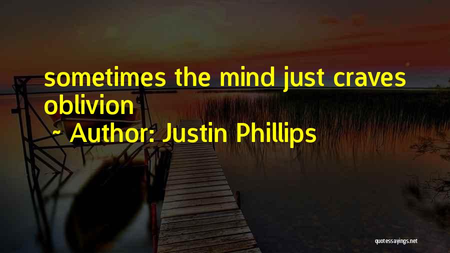 Justin Phillips Quotes: Sometimes The Mind Just Craves Oblivion