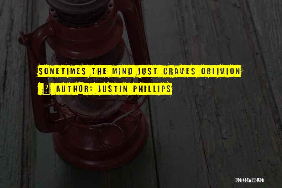 Justin Phillips Quotes: Sometimes The Mind Just Craves Oblivion