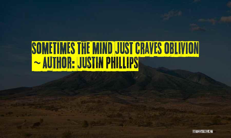 Justin Phillips Quotes: Sometimes The Mind Just Craves Oblivion