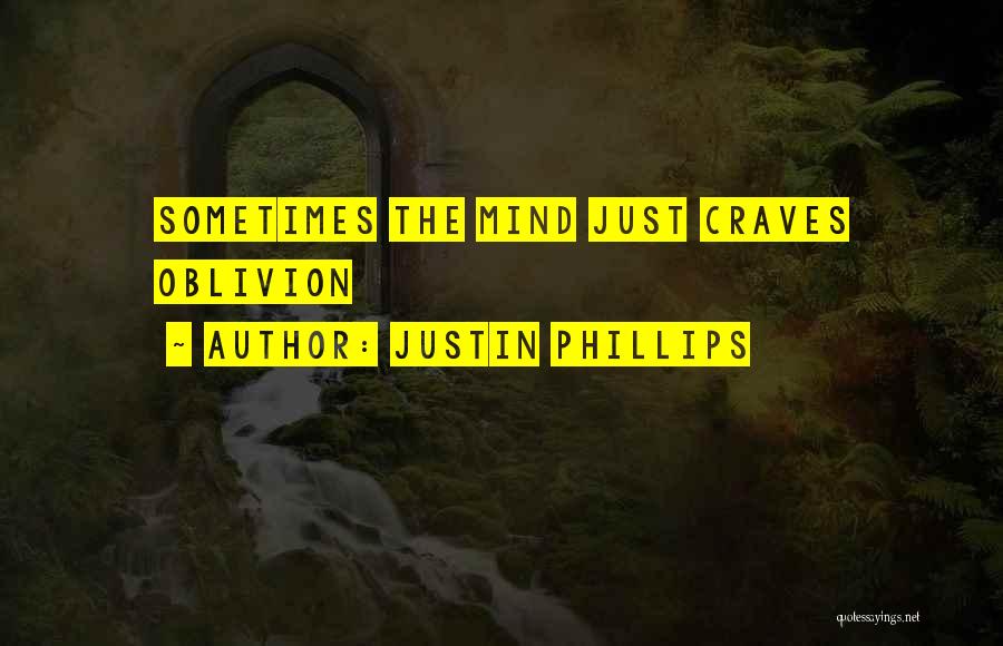 Justin Phillips Quotes: Sometimes The Mind Just Craves Oblivion