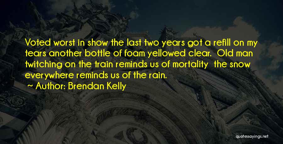 Brendan Kelly Quotes: Voted Worst In Show The Last Two Years Got A Refill On My Tears Another Bottle Of Foam Yellowed Clear.