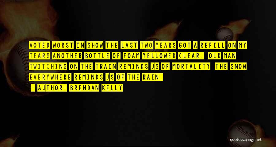 Brendan Kelly Quotes: Voted Worst In Show The Last Two Years Got A Refill On My Tears Another Bottle Of Foam Yellowed Clear.