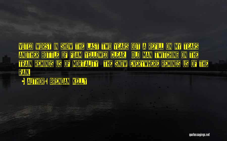 Brendan Kelly Quotes: Voted Worst In Show The Last Two Years Got A Refill On My Tears Another Bottle Of Foam Yellowed Clear.