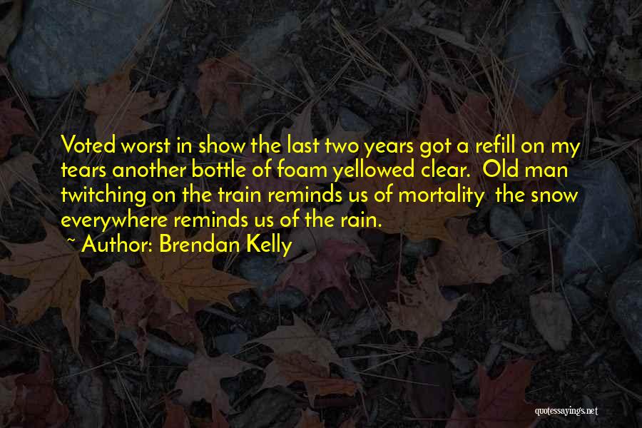 Brendan Kelly Quotes: Voted Worst In Show The Last Two Years Got A Refill On My Tears Another Bottle Of Foam Yellowed Clear.