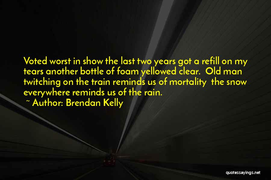 Brendan Kelly Quotes: Voted Worst In Show The Last Two Years Got A Refill On My Tears Another Bottle Of Foam Yellowed Clear.