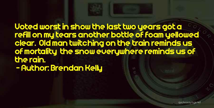 Brendan Kelly Quotes: Voted Worst In Show The Last Two Years Got A Refill On My Tears Another Bottle Of Foam Yellowed Clear.