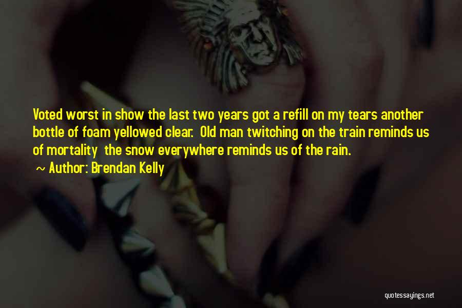 Brendan Kelly Quotes: Voted Worst In Show The Last Two Years Got A Refill On My Tears Another Bottle Of Foam Yellowed Clear.