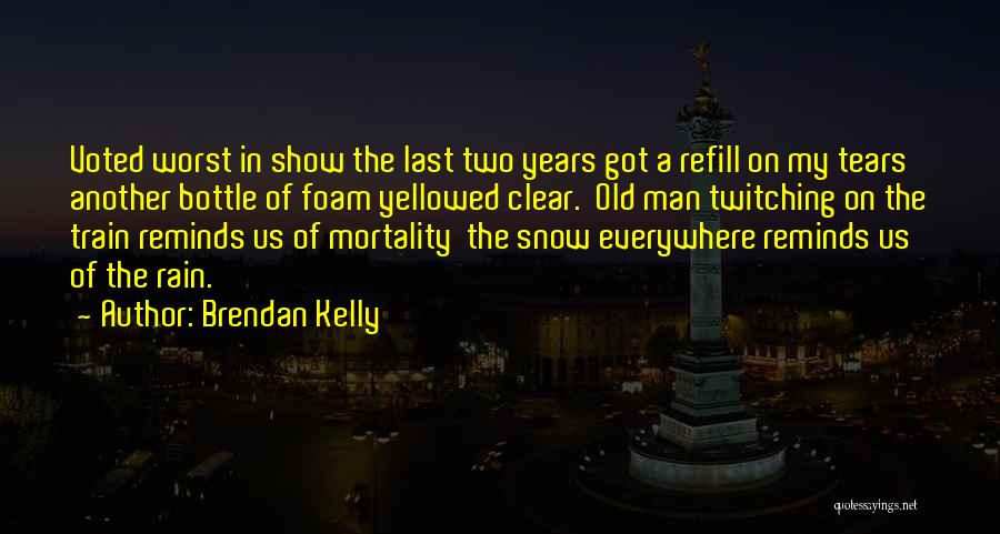 Brendan Kelly Quotes: Voted Worst In Show The Last Two Years Got A Refill On My Tears Another Bottle Of Foam Yellowed Clear.