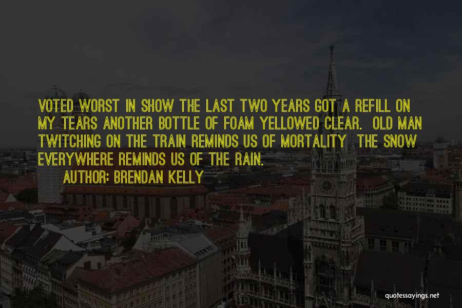 Brendan Kelly Quotes: Voted Worst In Show The Last Two Years Got A Refill On My Tears Another Bottle Of Foam Yellowed Clear.