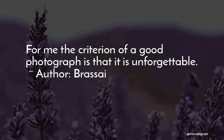 Brassai Quotes: For Me The Criterion Of A Good Photograph Is That It Is Unforgettable.