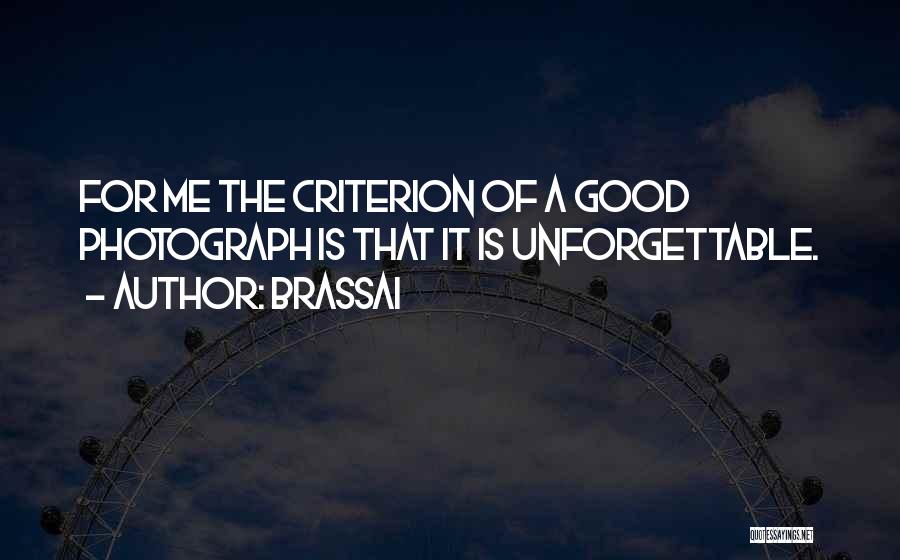 Brassai Quotes: For Me The Criterion Of A Good Photograph Is That It Is Unforgettable.