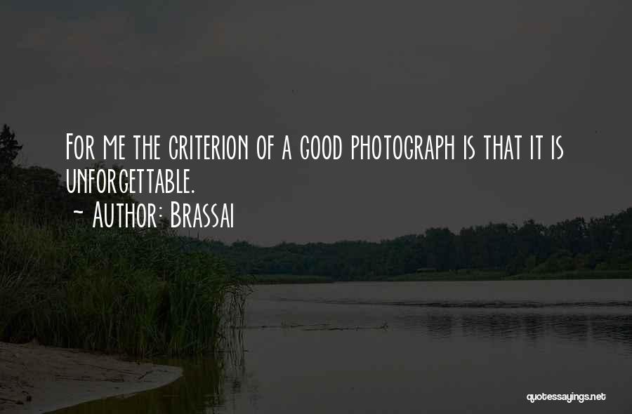 Brassai Quotes: For Me The Criterion Of A Good Photograph Is That It Is Unforgettable.