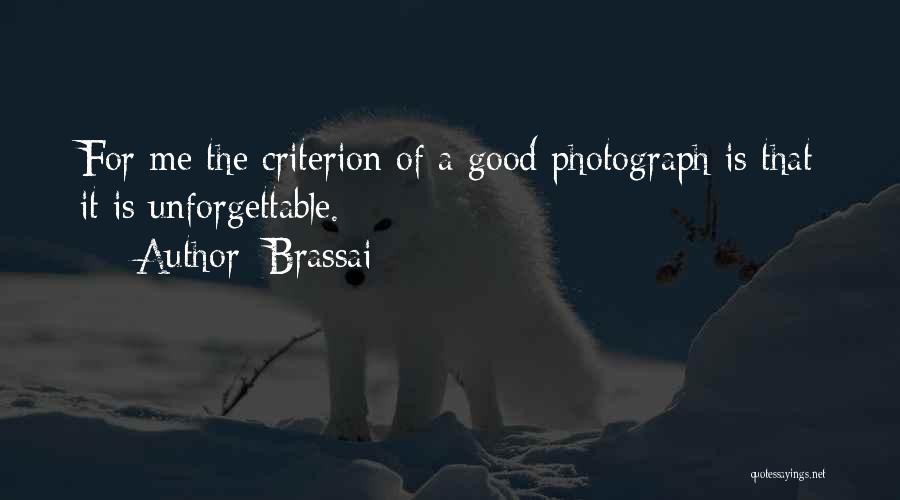 Brassai Quotes: For Me The Criterion Of A Good Photograph Is That It Is Unforgettable.