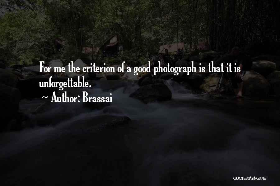 Brassai Quotes: For Me The Criterion Of A Good Photograph Is That It Is Unforgettable.