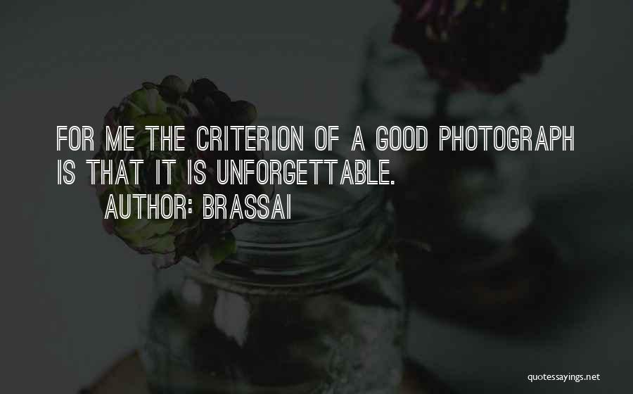 Brassai Quotes: For Me The Criterion Of A Good Photograph Is That It Is Unforgettable.