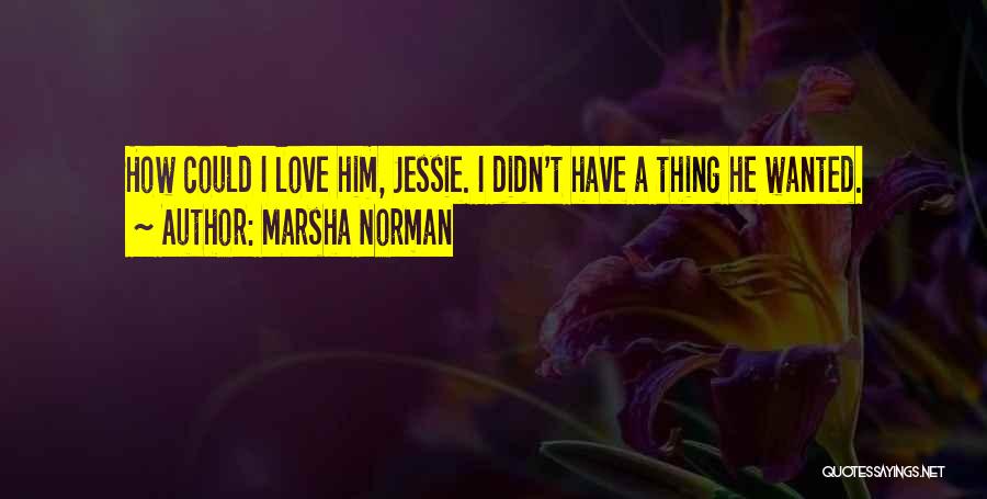 Marsha Norman Quotes: How Could I Love Him, Jessie. I Didn't Have A Thing He Wanted.