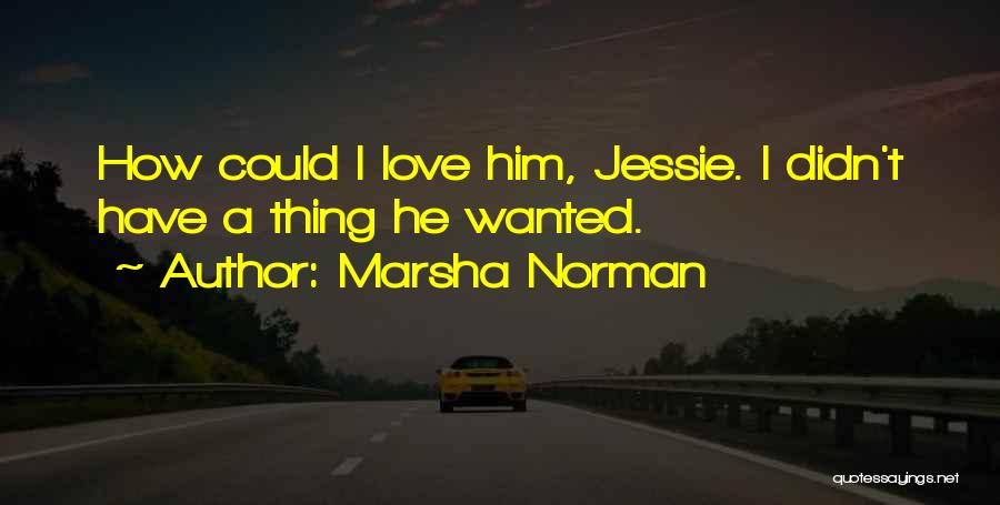 Marsha Norman Quotes: How Could I Love Him, Jessie. I Didn't Have A Thing He Wanted.