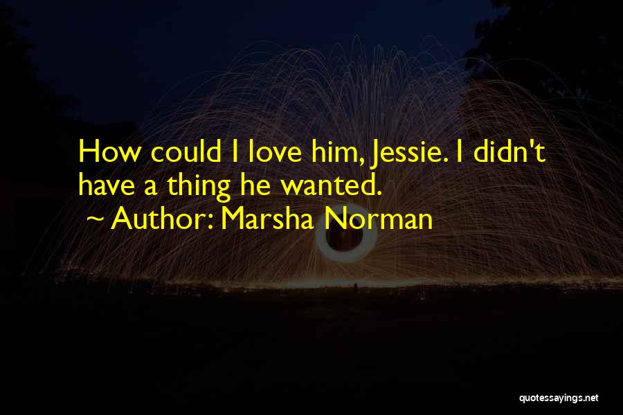 Marsha Norman Quotes: How Could I Love Him, Jessie. I Didn't Have A Thing He Wanted.