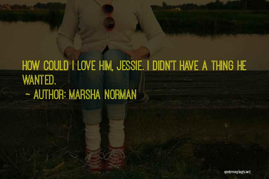 Marsha Norman Quotes: How Could I Love Him, Jessie. I Didn't Have A Thing He Wanted.