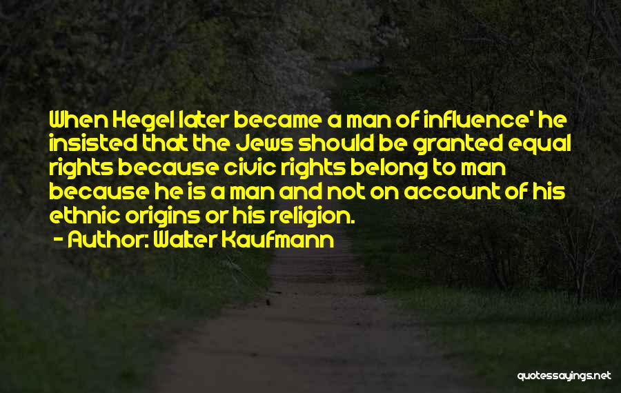 Walter Kaufmann Quotes: When Hegel Later Became A Man Of Influence' He Insisted That The Jews Should Be Granted Equal Rights Because Civic