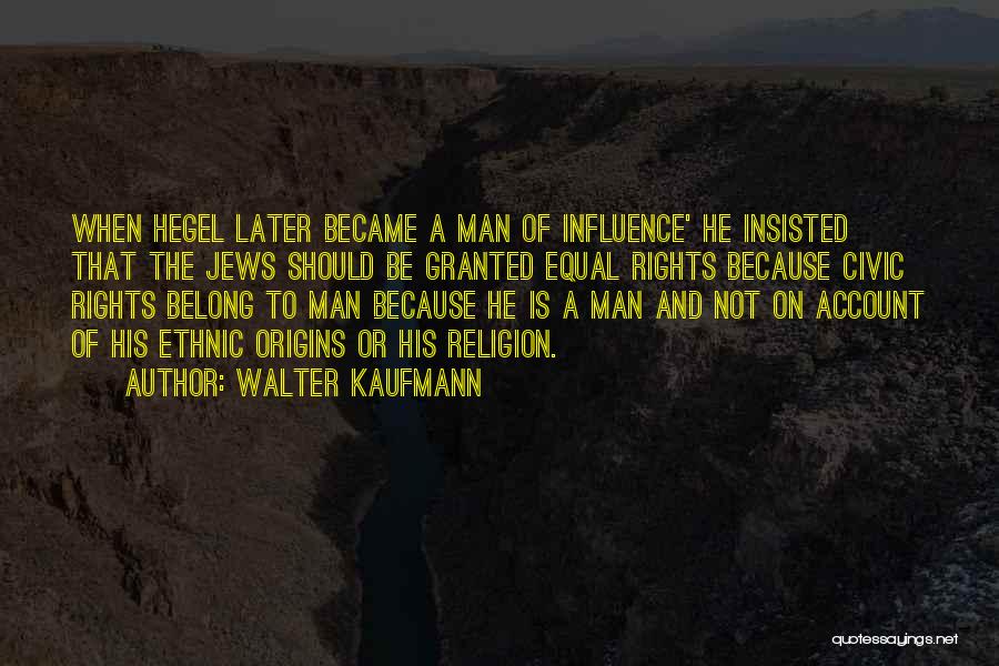 Walter Kaufmann Quotes: When Hegel Later Became A Man Of Influence' He Insisted That The Jews Should Be Granted Equal Rights Because Civic