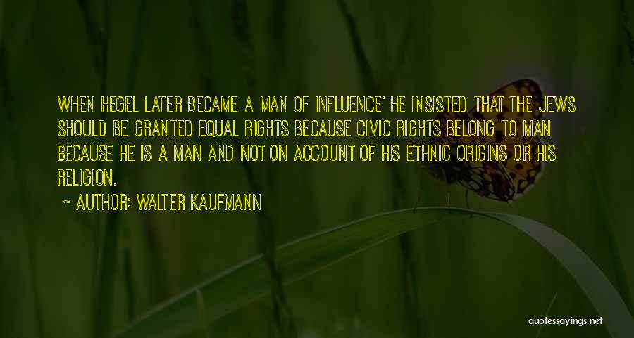 Walter Kaufmann Quotes: When Hegel Later Became A Man Of Influence' He Insisted That The Jews Should Be Granted Equal Rights Because Civic