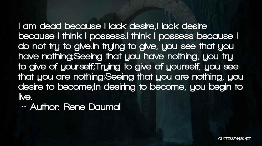 Rene Daumal Quotes: I Am Dead Because I Lack Desire,i Lack Desire Because I Think I Possess.i Think I Possess Because I Do