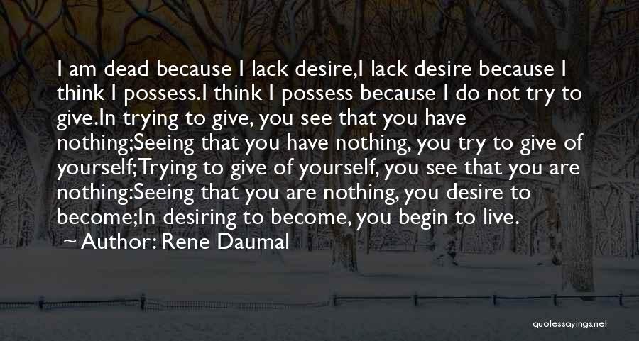 Rene Daumal Quotes: I Am Dead Because I Lack Desire,i Lack Desire Because I Think I Possess.i Think I Possess Because I Do