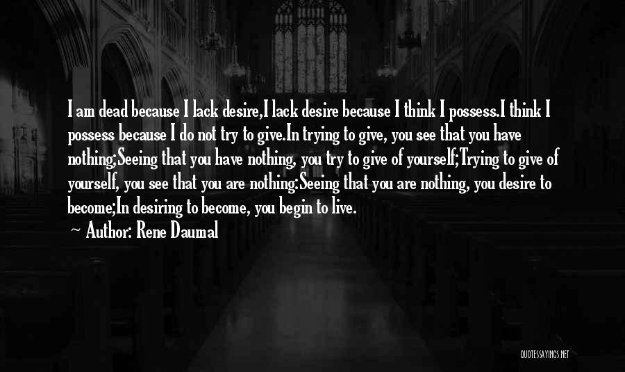 Rene Daumal Quotes: I Am Dead Because I Lack Desire,i Lack Desire Because I Think I Possess.i Think I Possess Because I Do