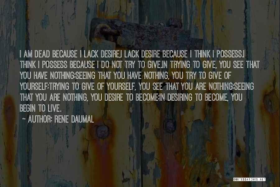 Rene Daumal Quotes: I Am Dead Because I Lack Desire,i Lack Desire Because I Think I Possess.i Think I Possess Because I Do