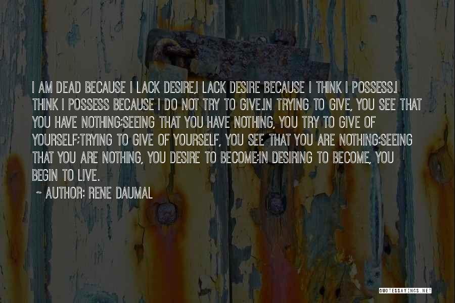 Rene Daumal Quotes: I Am Dead Because I Lack Desire,i Lack Desire Because I Think I Possess.i Think I Possess Because I Do