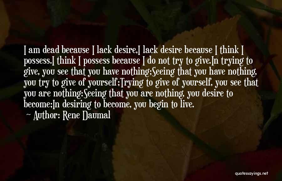 Rene Daumal Quotes: I Am Dead Because I Lack Desire,i Lack Desire Because I Think I Possess.i Think I Possess Because I Do