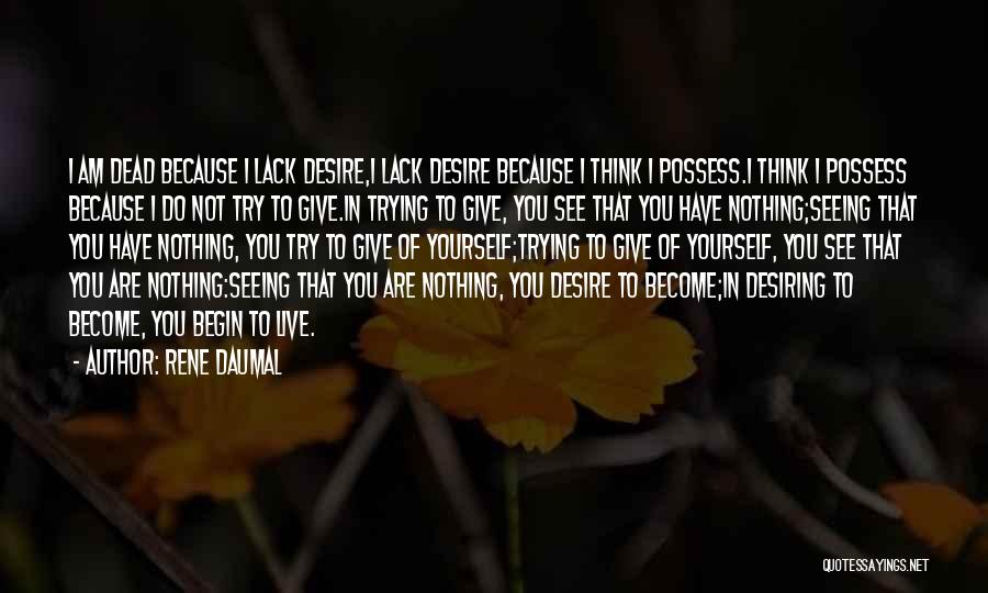 Rene Daumal Quotes: I Am Dead Because I Lack Desire,i Lack Desire Because I Think I Possess.i Think I Possess Because I Do